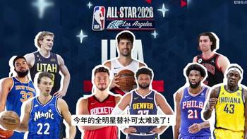 竞争激烈！全明星替补阵容预测！10个国际球员只有3个名额&hellip;